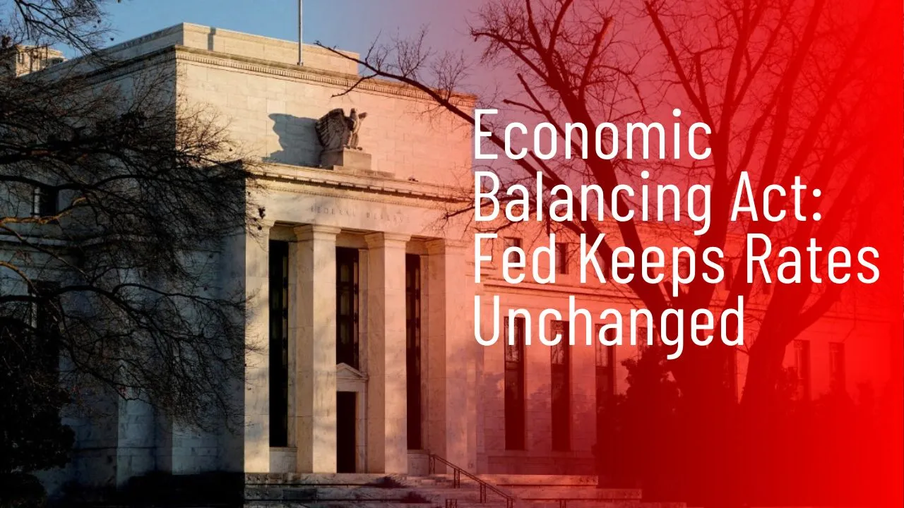 Economic Balancing Act: Fed Keeps Rates Unchanged